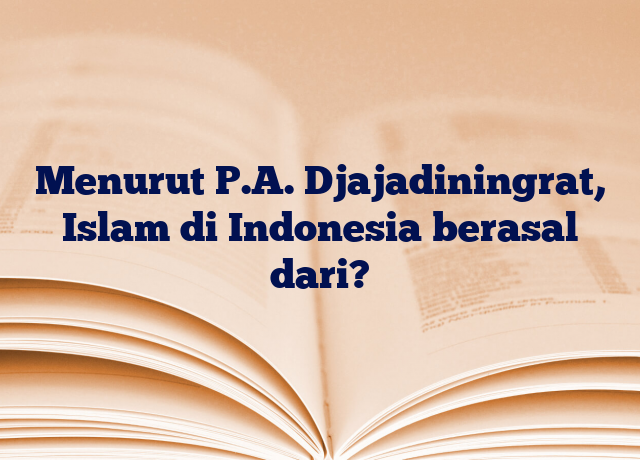 Menurut P.A. Djajadiningrat, Islam di Indonesia berasal dari?